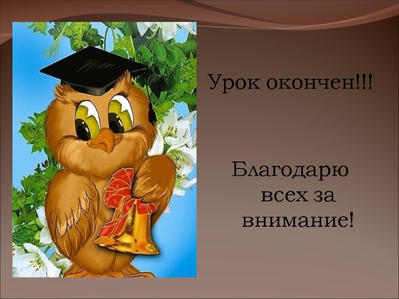 Урок окончен!!! Благодарю всех за внимание! Урок окончен!!! Благодарю всех за внимание!